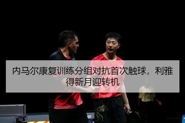 内马尔康复训练分组对抗首次触球，利雅得新月迎转机